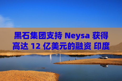 黑石集团支持 Neysa 获得高达 12 亿美元的融资 印度正努力打造国内人工智能基础设施