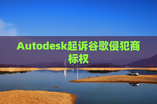 Autodesk起诉谷歌侵犯商标权