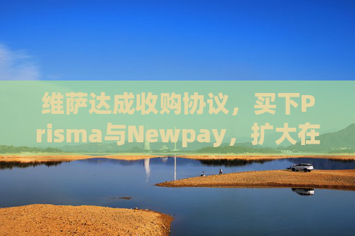 维萨达成收购协议，买下Prisma与Newpay，扩大在阿根廷业务布局  第1张