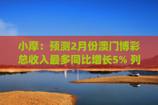 小摩：预测2月份澳门博彩总收入最多同比增长5% 列银河娱乐(00027)为首选