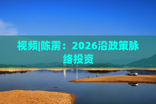 视频|陈雳：2026沿政策脉络投资