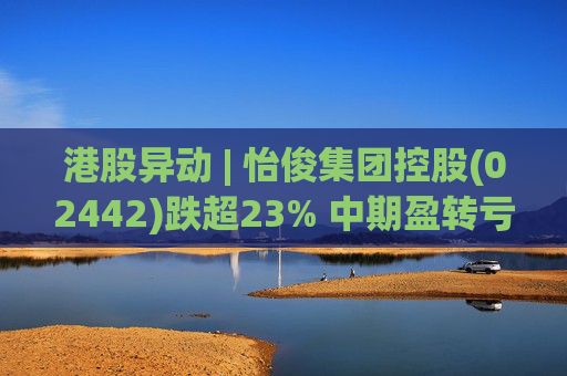 港股异动 | 怡俊集团控股(02442)跌超23% 中期盈转亏508.9万港元 收益同比减少两成