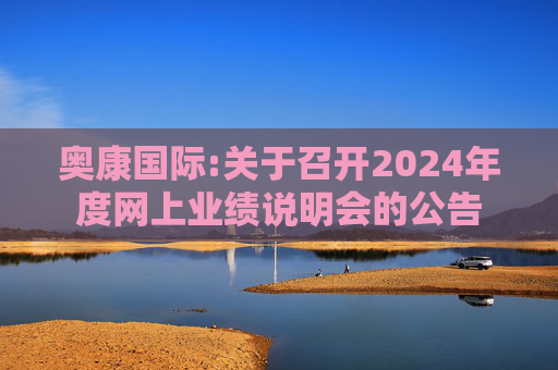 奥康国际:关于召开2024年度网上业绩说明会的公告  第1张