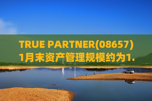 TRUE PARTNER(08657)1月末资产管理规模约为1.71亿美元