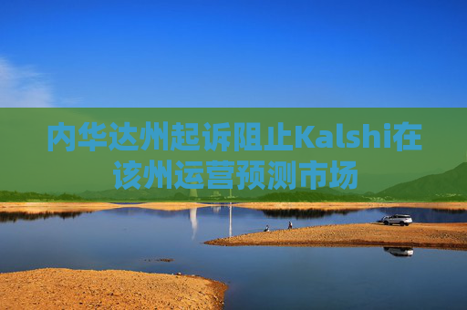 内华达州起诉阻止Kalshi在该州运营预测市场
