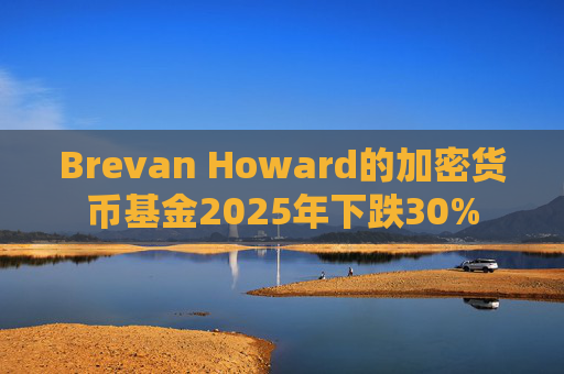 Brevan Howard的加密货币基金2025年下跌30%