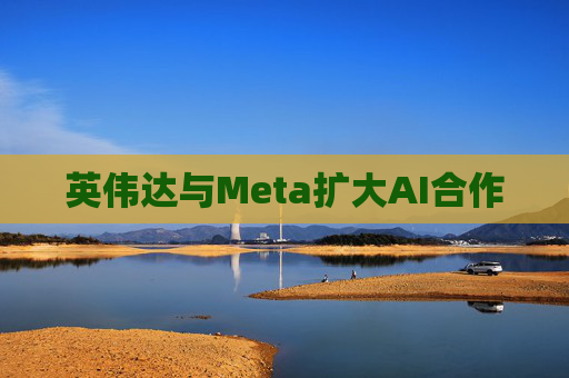 英伟达与Meta扩大AI合作