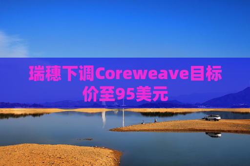 瑞穗下调Coreweave目标价至95美元  第1张