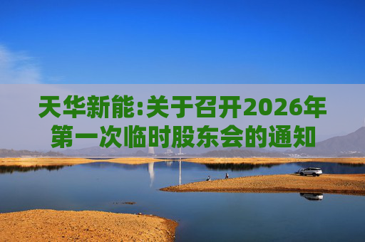天华新能:关于召开2026年第一次临时股东会的通知  第1张