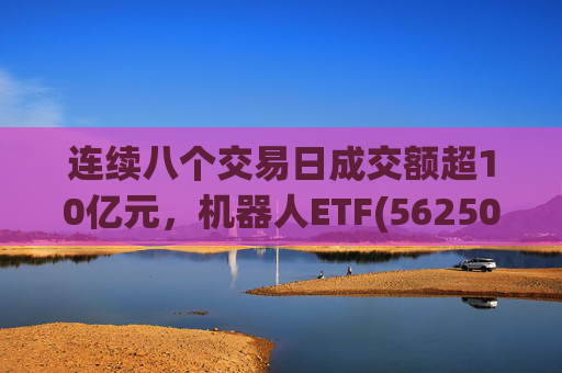连续八个交易日成交额超10亿元，机器人ETF(562500)跌超4%  第1张