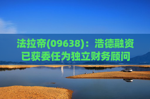 法拉帝(09638)：浩德融资已获委任为独立财务顾问  第1张