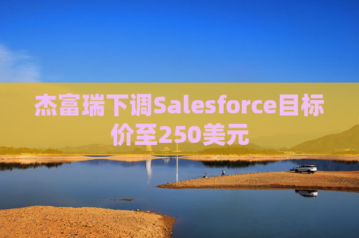 杰富瑞下调Salesforce目标价至250美元  第1张