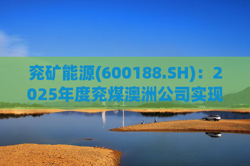 兖矿能源(600188.SH)：2025年度兖煤澳洲公司实现营业收入59.49亿澳元