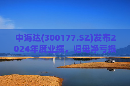 中海达(300177.SZ)发布2024年度业绩，归母净亏损1244.98万元，亏损收窄