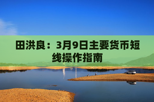 田洪良：3月9日主要货币短线操作指南