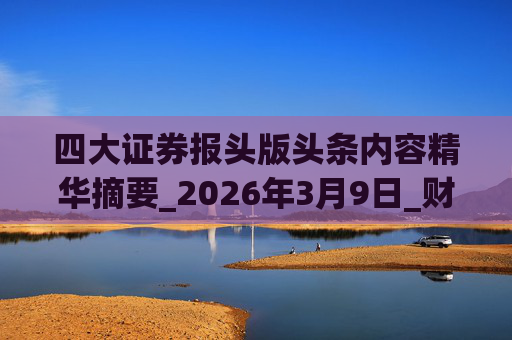 四大证券报头版头条内容精华摘要_2026年3月9日_财经新闻