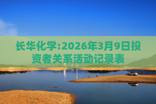 长华化学:2026年3月9日投资者关系活动记录表