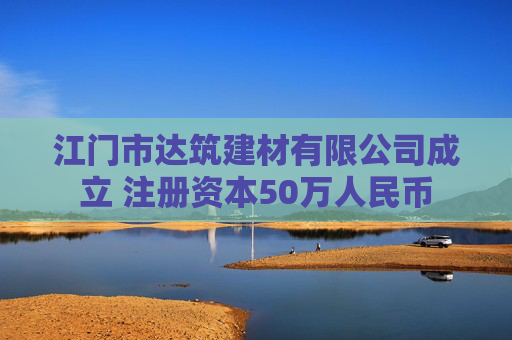 江门市达筑建材有限公司成立 注册资本50万人民币