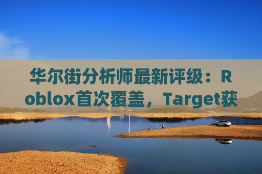 华尔街分析师最新评级：Roblox首次覆盖，Target获上调