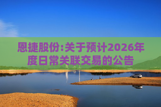 恩捷股份:关于预计2026年度日常关联交易的公告  第1张