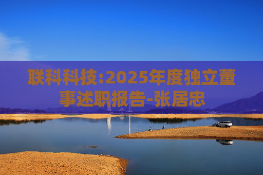 联科科技:2025年度独立董事述职报告-张居忠