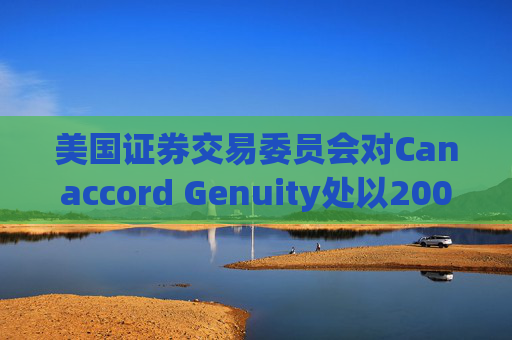 美国证券交易委员会对Canaccord Genuity处以2000万美元罚款