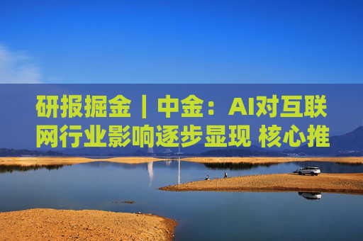 研报掘金｜中金：AI对互联网行业影响逐步显现 核心推荐腾讯 关注快手及网易