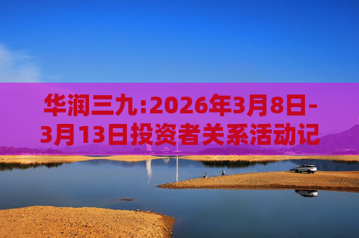 华润三九:2026年3月8日-3月13日投资者关系活动记录表