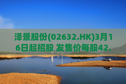 泽景股份(02632.HK)3月16日起招股 发售价每股42.00-48.00港元  第1张