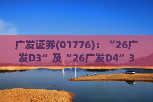 广发证券(01776)：“26广发D3”及“26广发D4”3月18日起在深交所上市