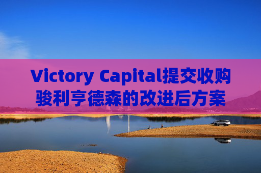 Victory Capital提交收购骏利亨德森的改进后方案  第1张