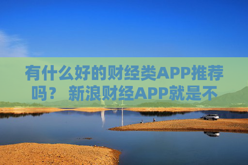 有什么好的财经类APP推荐吗？ 新浪财经APP就是不错的选择  第1张