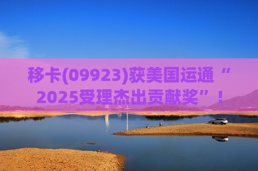 移卡(09923)获美国运通“2025受理杰出贡献奖”！