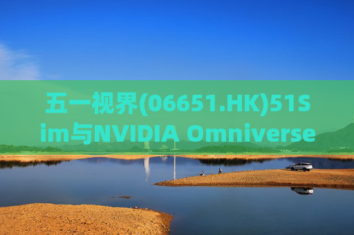 五一视界(06651.HK)51Sim与NVIDIA Omniverse NuRec深度整合 攻克自动驾驶仿真行业痛点
