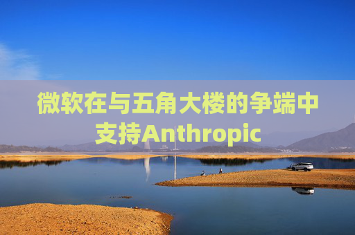 微软在与五角大楼的争端中支持Anthropic