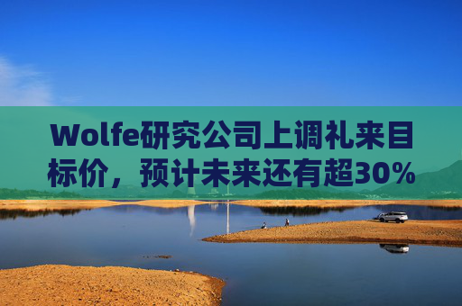 Wolfe研究公司上调礼来目标价，预计未来还有超30%上涨空间