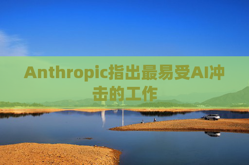 Anthropic指出最易受AI冲击的工作  第1张