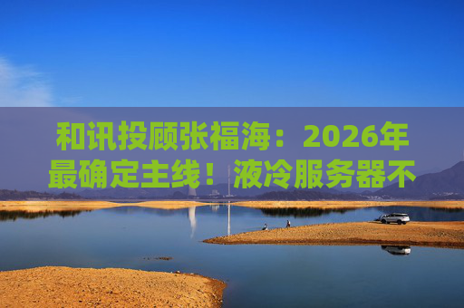 和讯投顾张福海：2026年最确定主线！液冷服务器不是跟风，是刚需！  第1张