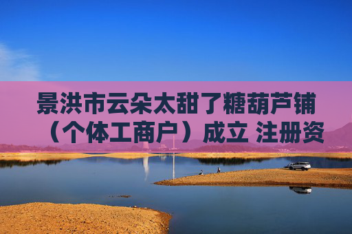 景洪市云朵太甜了糖葫芦铺（个体工商户）成立 注册资本3万人民币