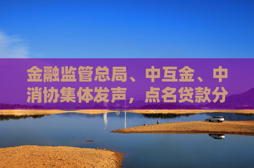 金融监管总局、中互金、中消协集体发声，点名贷款分期套路