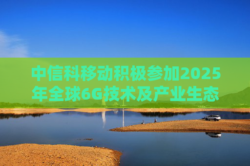 中信科移动积极参加2025年全球6G技术及产业生态大会，展示6G创新成果