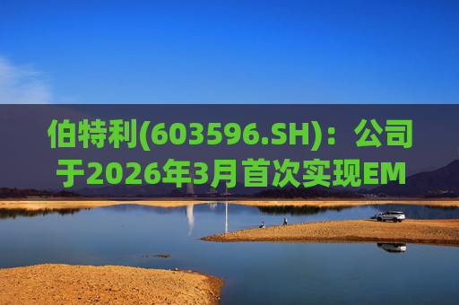 伯特利(603596.SH)：公司于2026年3月首次实现EMB产品的小批量交付  第1张