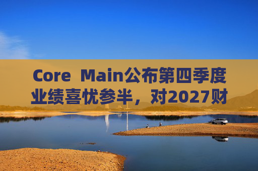 Core  Main公布第四季度业绩喜忧参半，对2027财年展望持谨慎态度 第1张