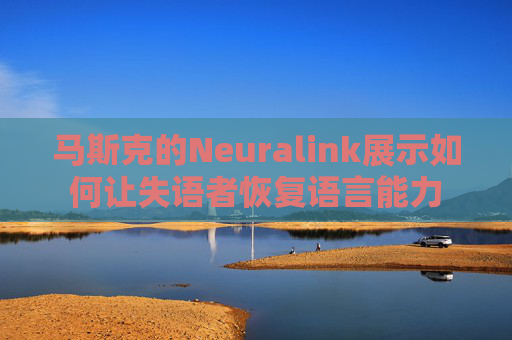 马斯克的Neuralink展示如何让失语者恢复语言能力