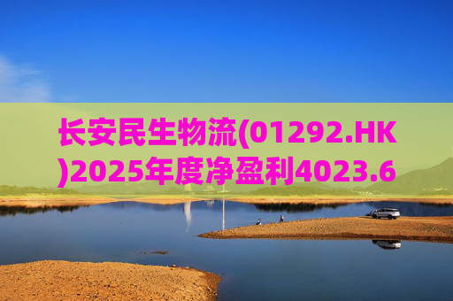 长安民生物流(01292.HK)2025年度净盈利4023.6万元 同比下降约32.88%