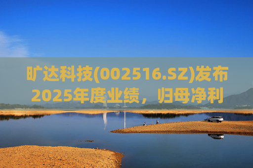 旷达科技(002516.SZ)发布2025年度业绩，归母净利润1.84亿元，同比增长12.65%