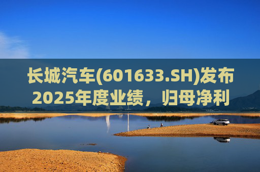 长城汽车(601633.SH)发布2025年度业绩，归母净利润98.65亿元，同比下降22.07%
