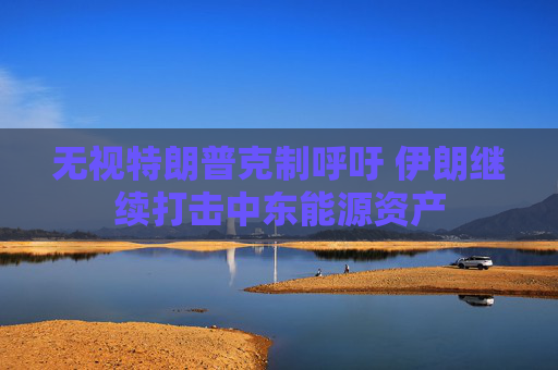 无视特朗普克制呼吁 伊朗继续打击中东能源资产