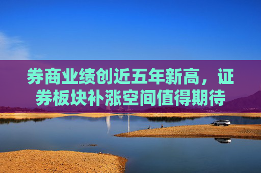 券商业绩创近五年新高，证券板块补涨空间值得期待