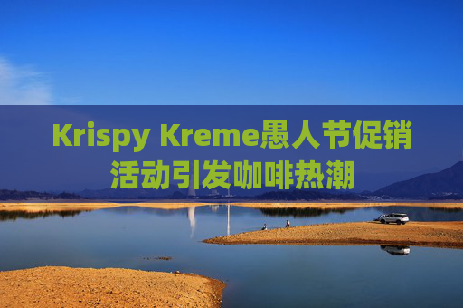 Krispy Kreme愚人节促销活动引发咖啡热潮